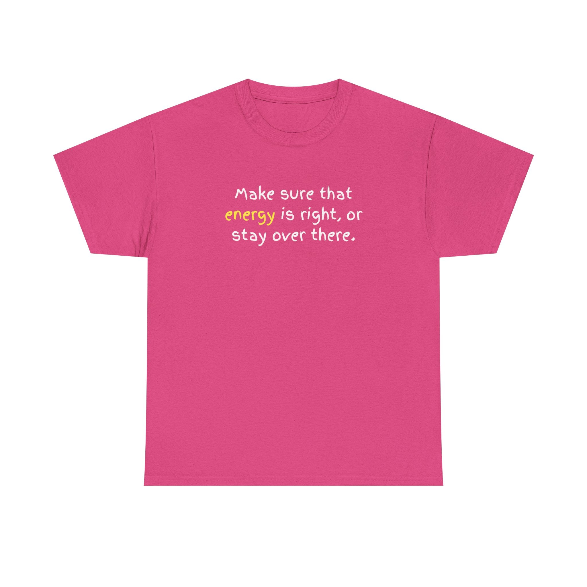 Funny Positive Vibes Tee — “Make sure that energy is right, or stay over there.”