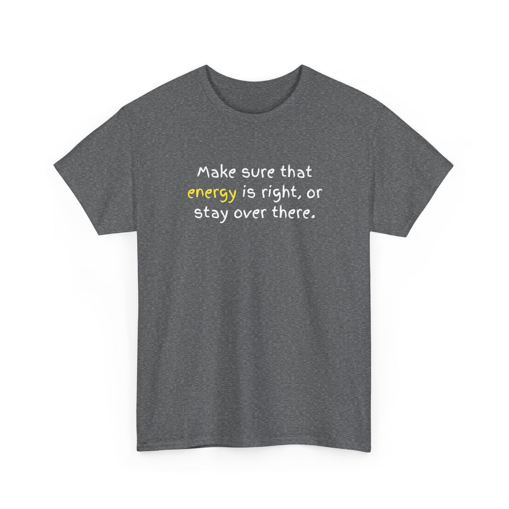 Funny Positive Vibes Tee — “Make sure that energy is right, or stay over there.”