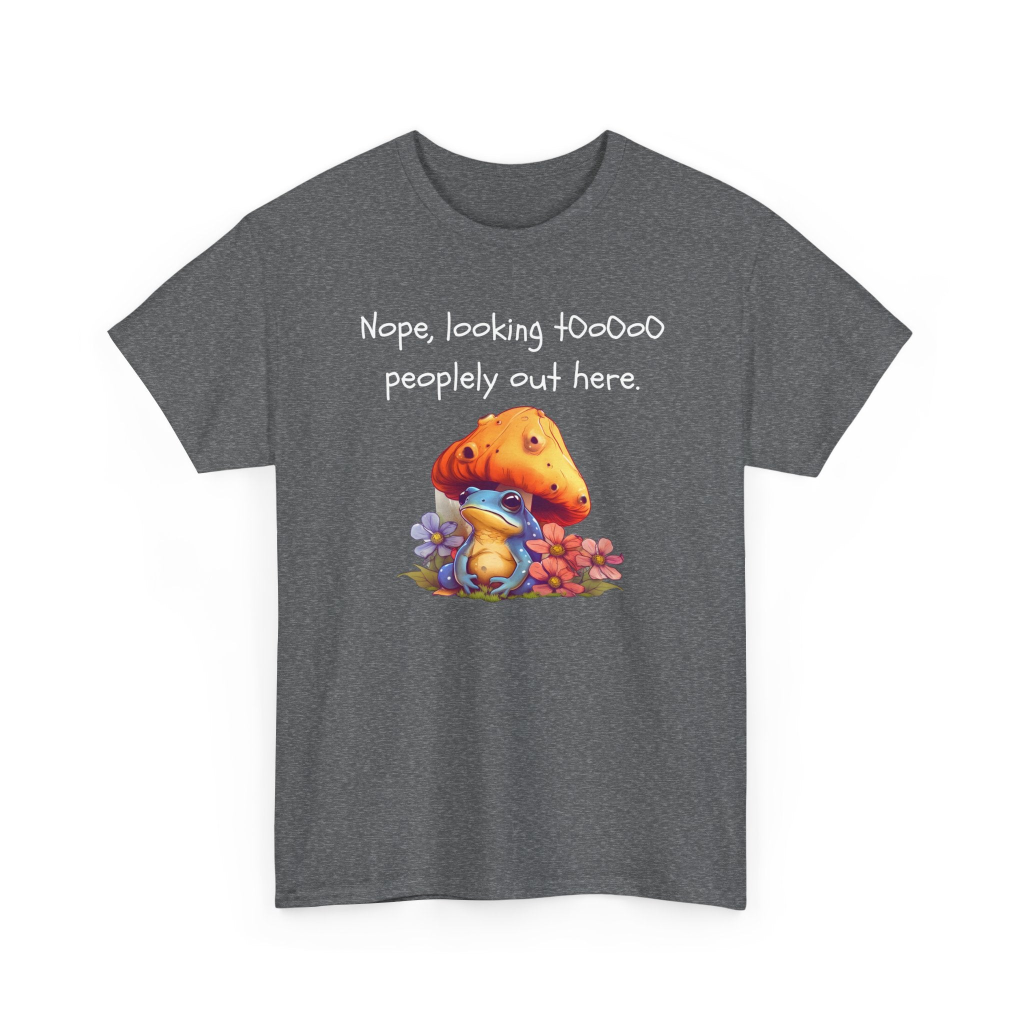 Nope, Looking Toooo Peopley Out Here Mushroom Tee