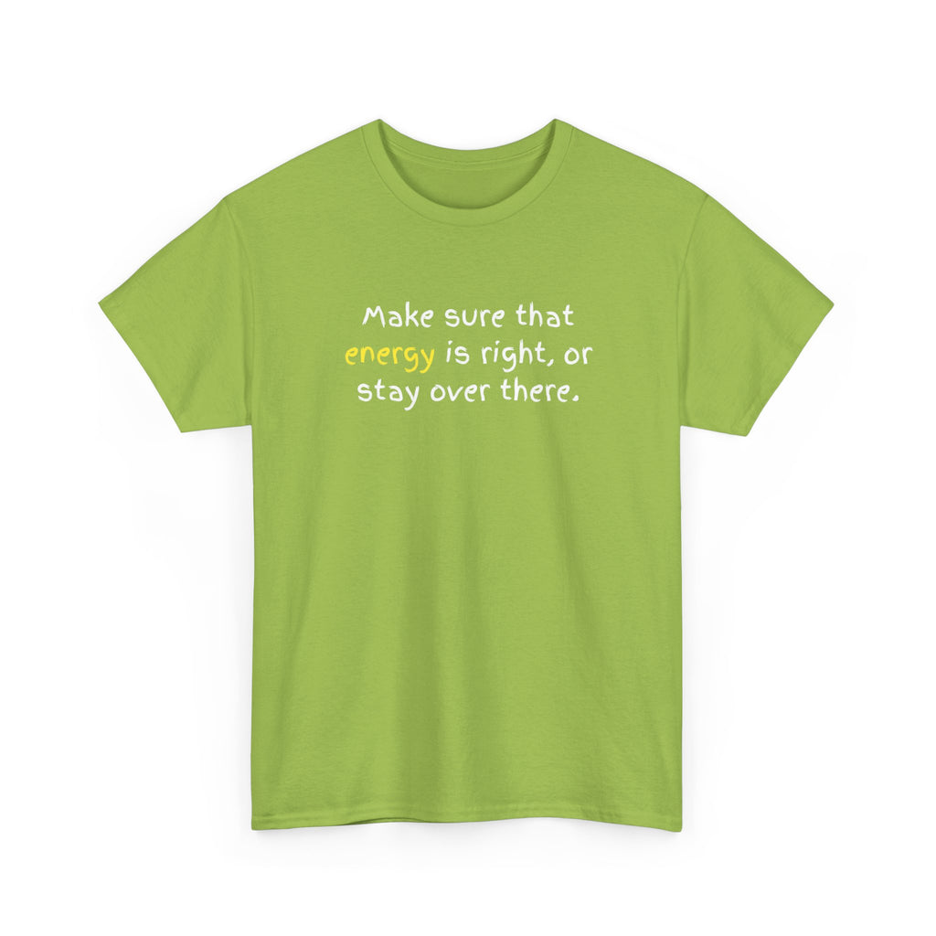 Funny Positive Vibes Tee — “Make sure that energy is right, or stay over there.”