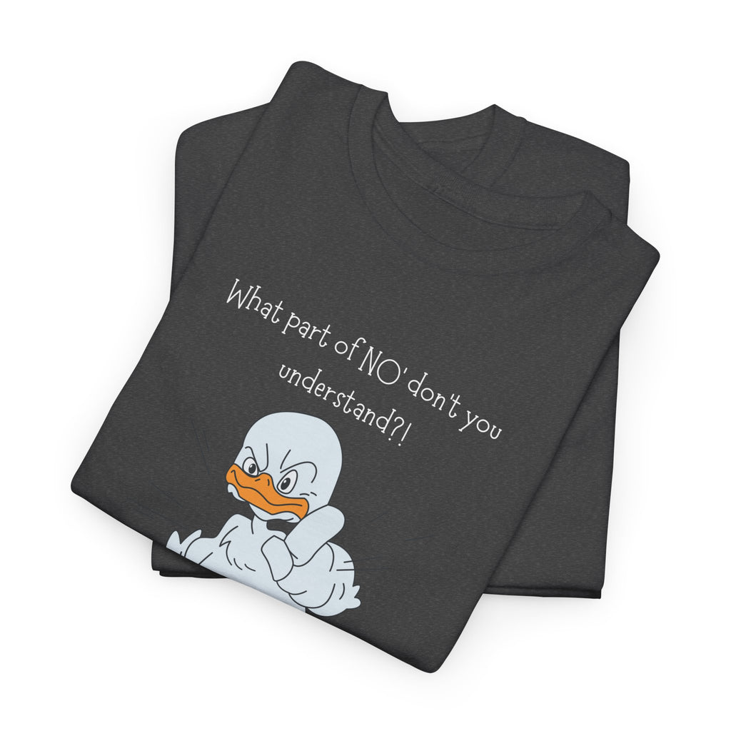 Duck Cartoon Tee – “What part of NO? don’t you understand?" Funny Graphic T‑Shirt