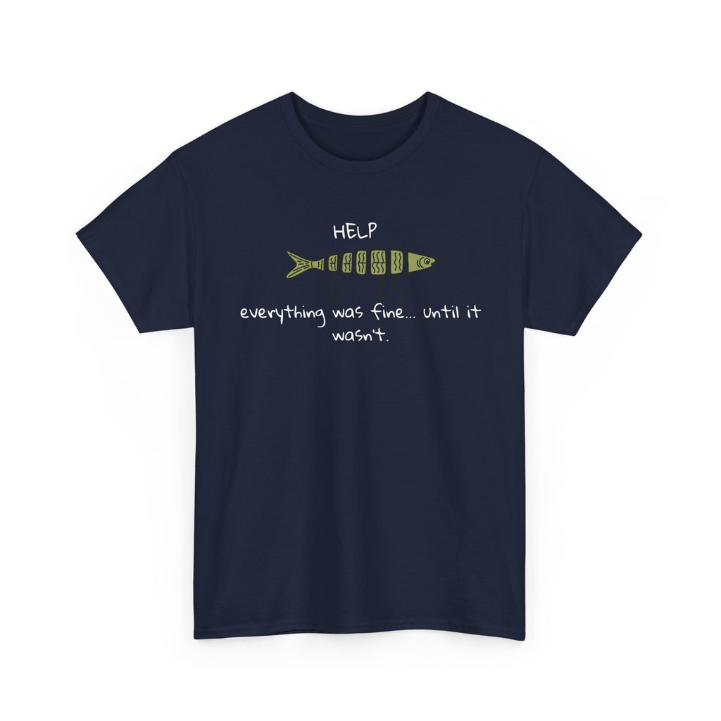 Help Fish Graphic Tee — “Everything was fine... until it wasn't” Funny Dark Humor Shirt