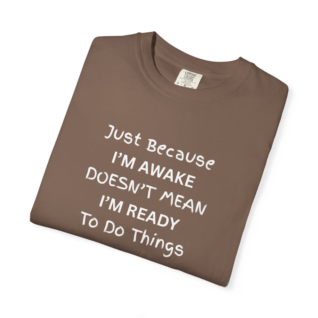 Comfort colors 1717 Template 1768370758283-Just-Because-IM-AWAKE-DOESNT-MEAN-IM-READY-To-Do-Things-t-shirts