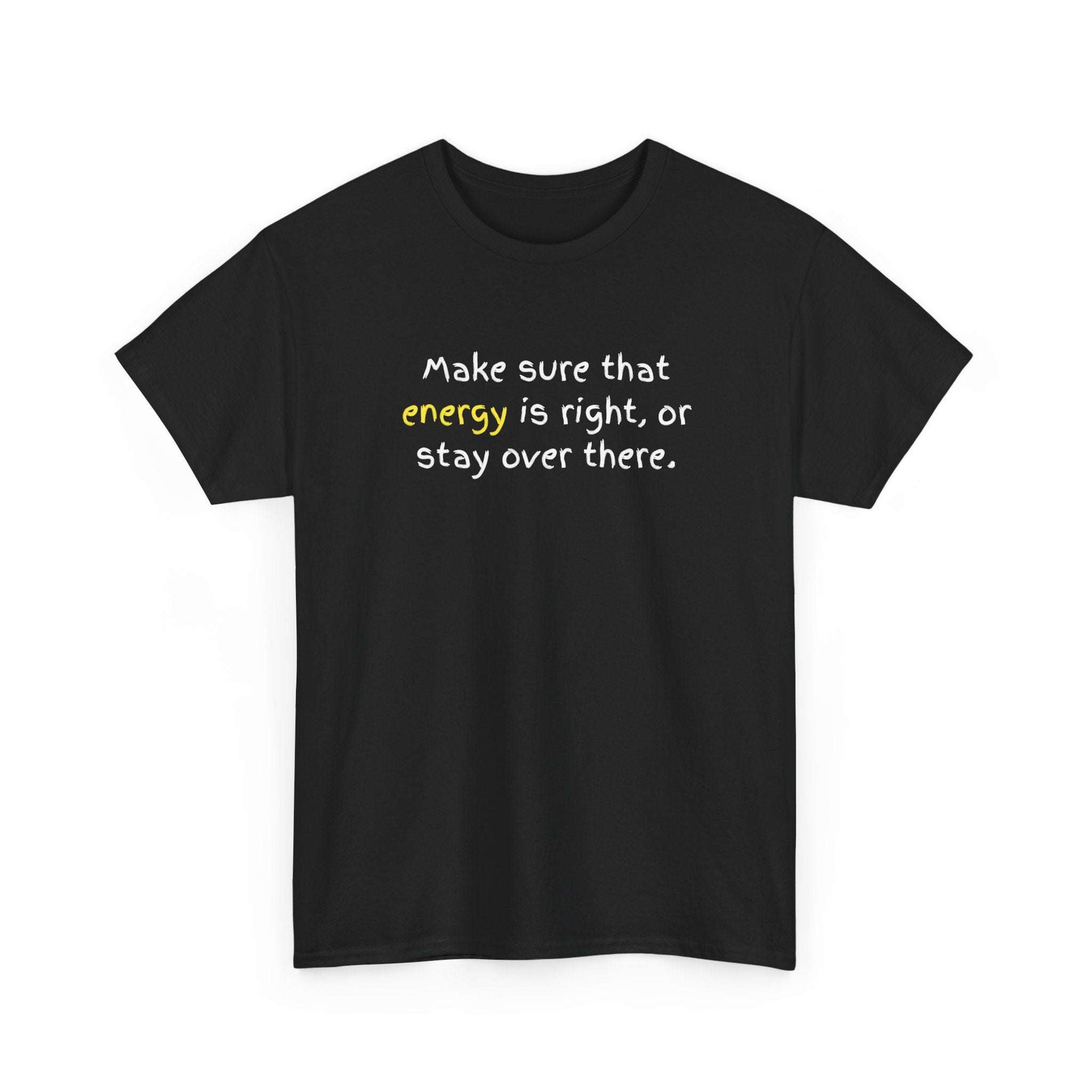 Funny Positive Vibes Tee — “Make sure that energy is right, or stay over there.”