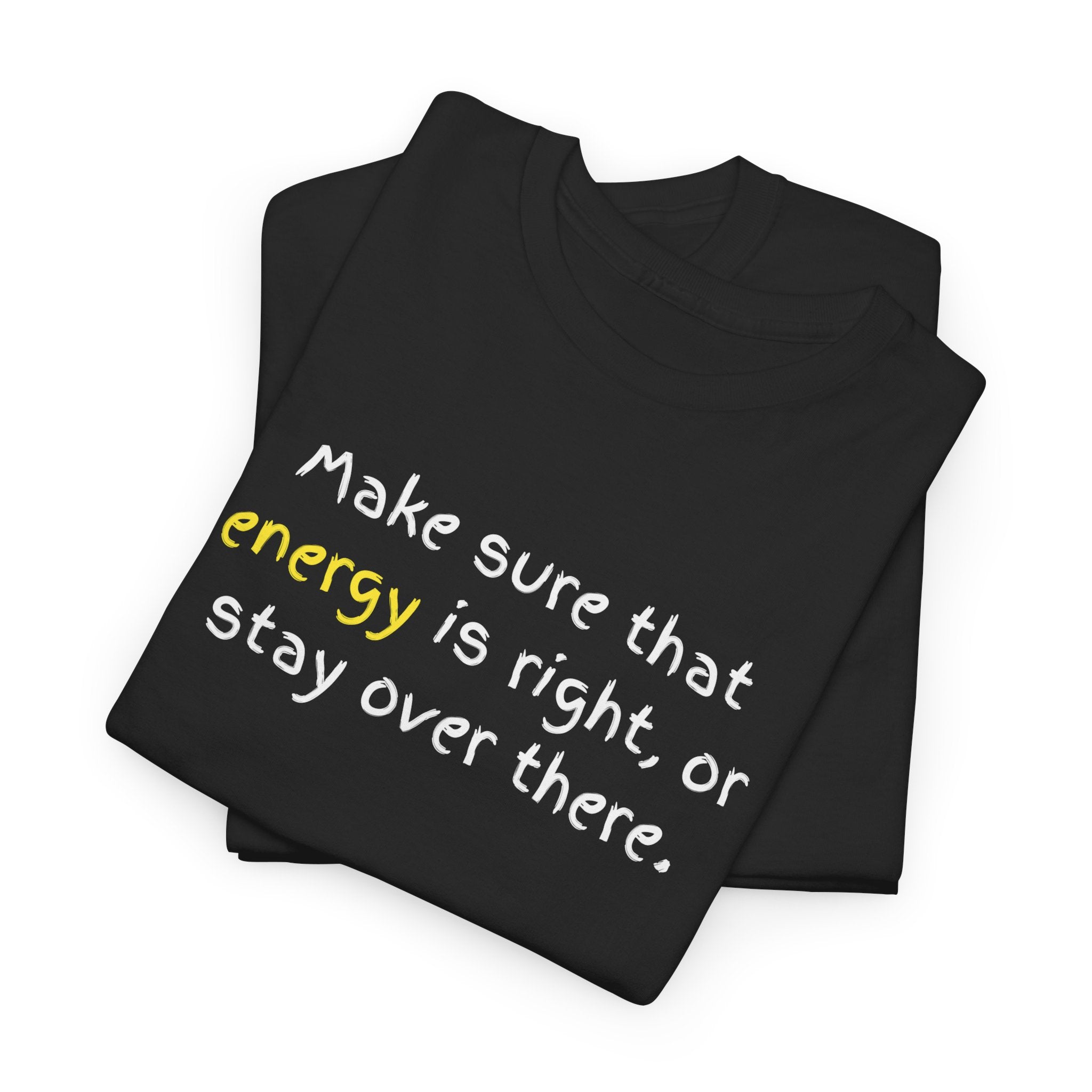 Funny Positive Vibes Tee — “Make sure that energy is right, or stay over there.”