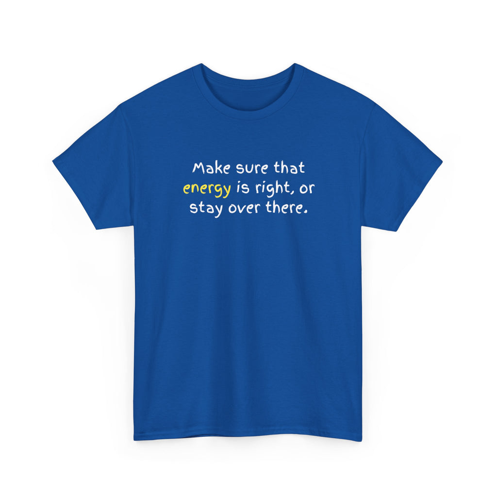 Funny Positive Vibes Tee — “Make sure that energy is right, or stay over there.”