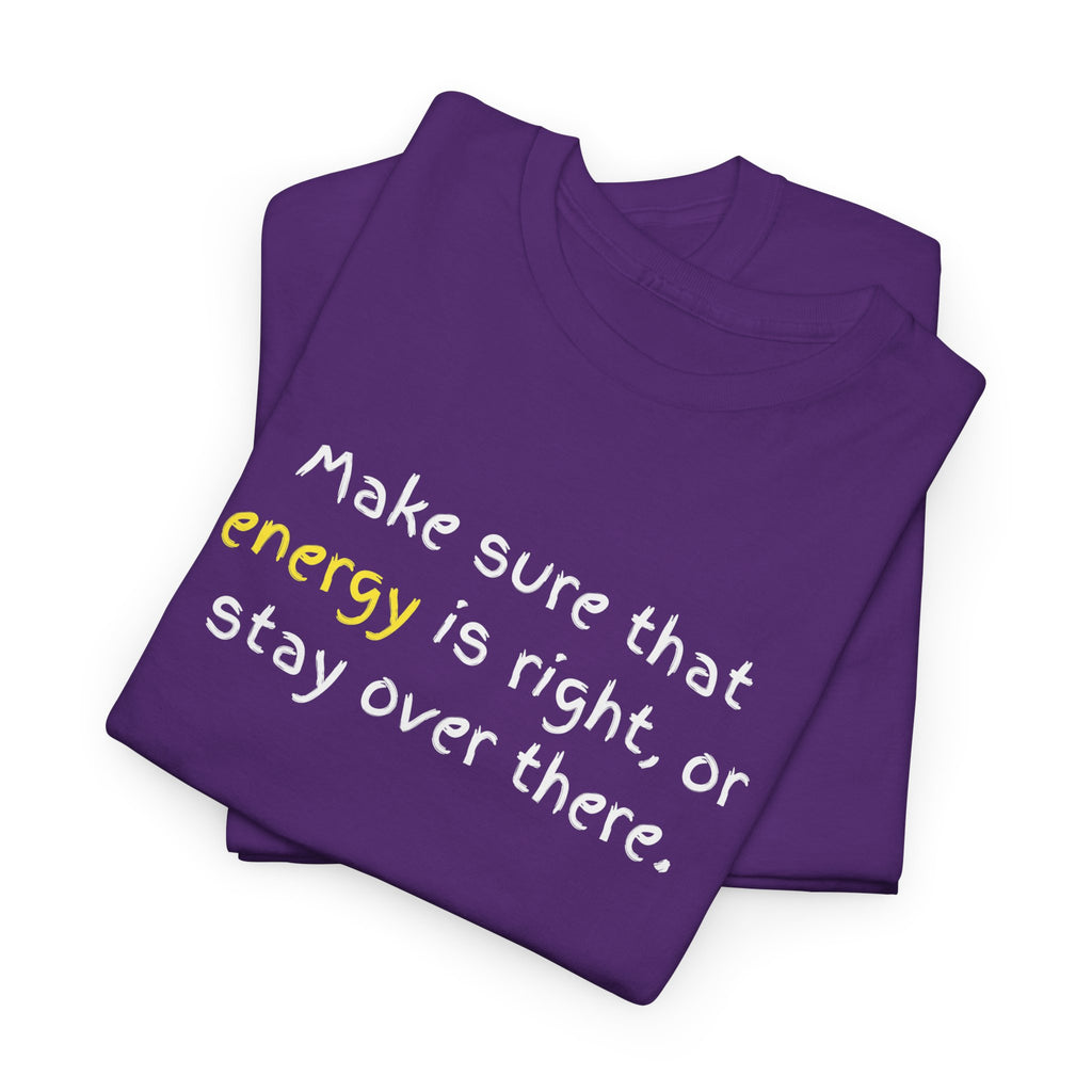 Funny Positive Vibes Tee — “Make sure that energy is right, or stay over there.”