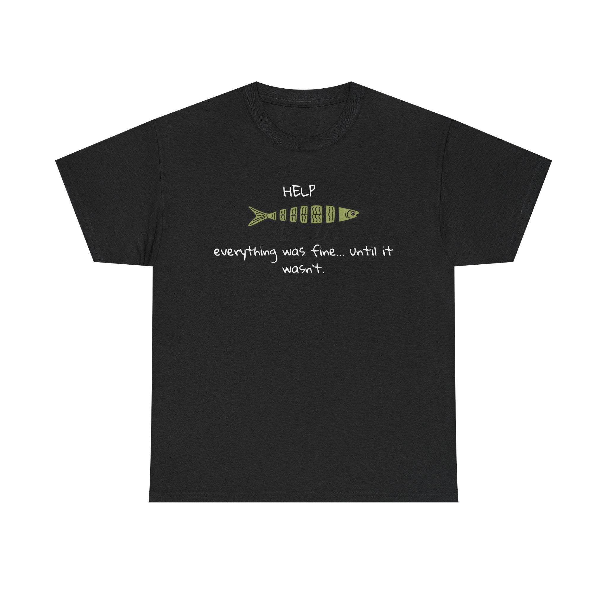 Help Fish Graphic Tee — “Everything was fine... until it wasn't” Funny Dark Humor Shirt