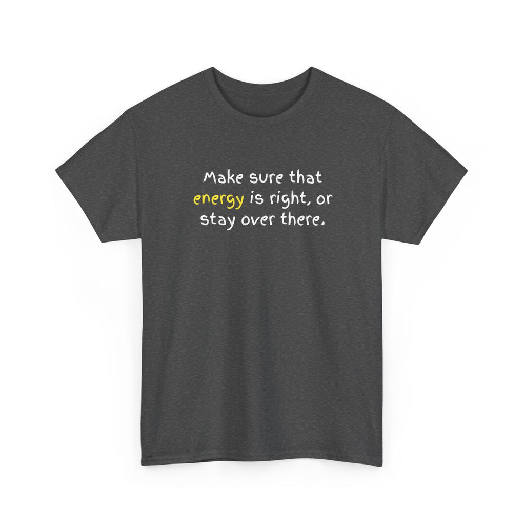 Funny Positive Vibes Tee — “Make sure that energy is right, or stay over there.”