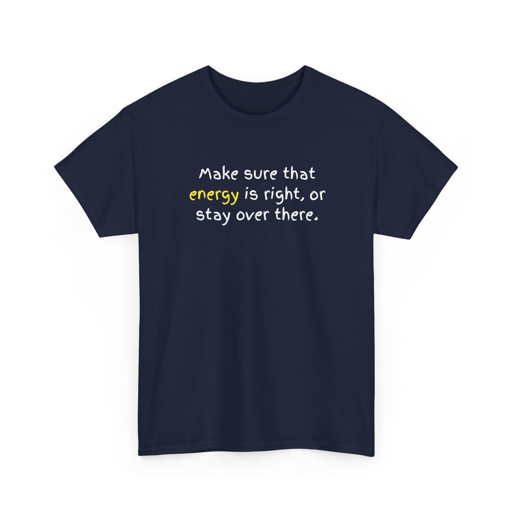 Funny Positive Vibes Tee — “Make sure that energy is right, or stay over there.”