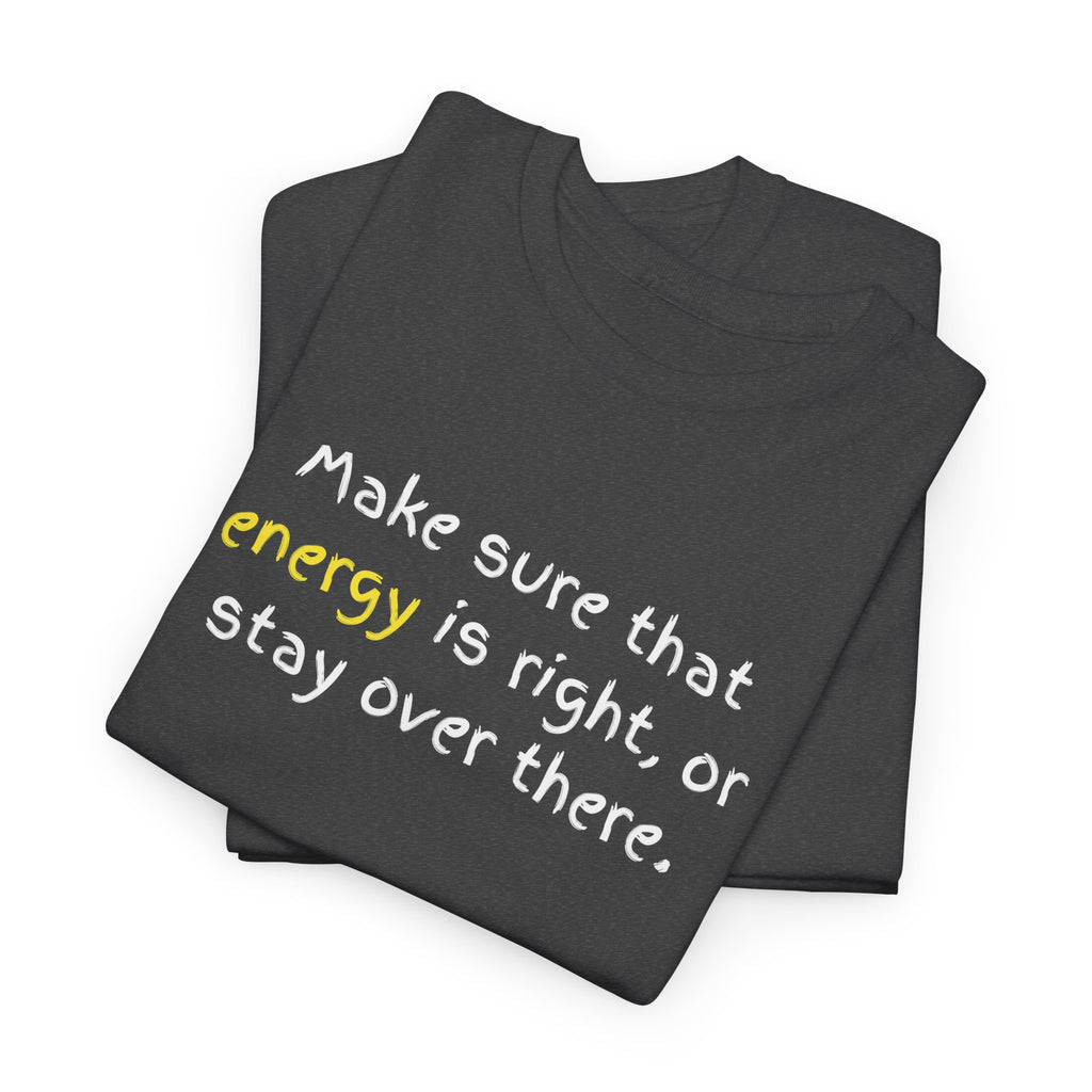 Funny Positive Vibes Tee — “Make sure that energy is right, or stay over there.”