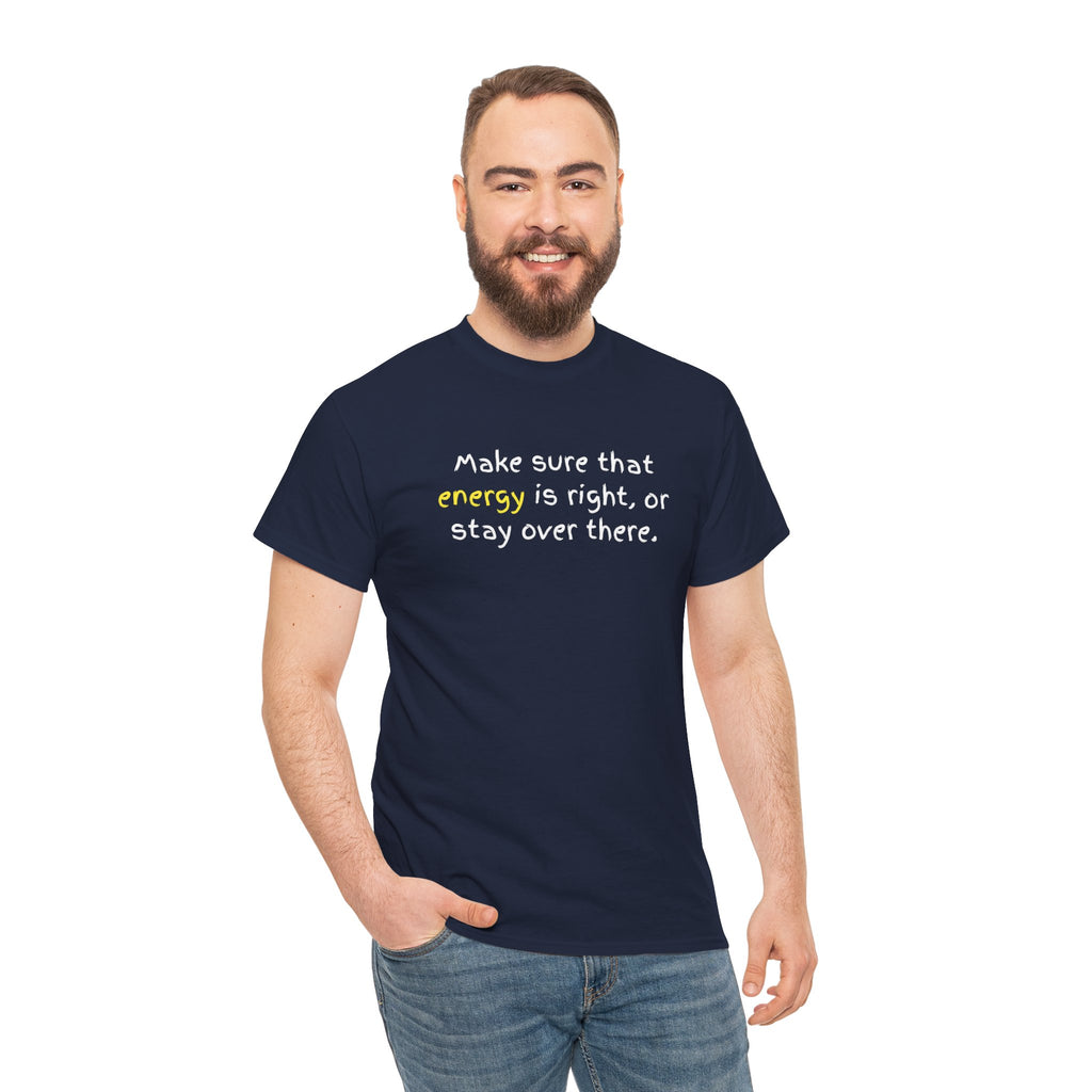 Funny Positive Vibes Tee — “Make sure that energy is right, or stay over there.”