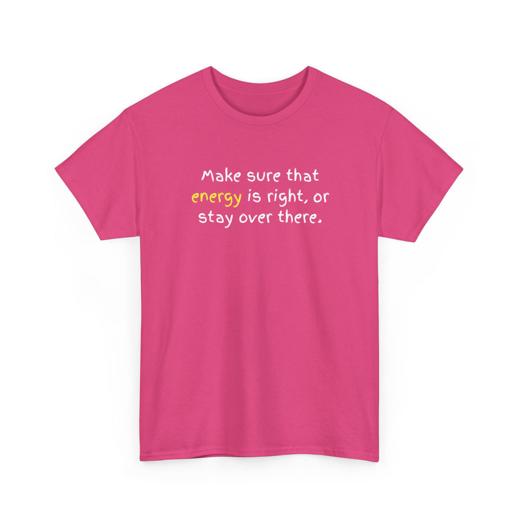 Funny Positive Vibes Tee — “Make sure that energy is right, or stay over there.”