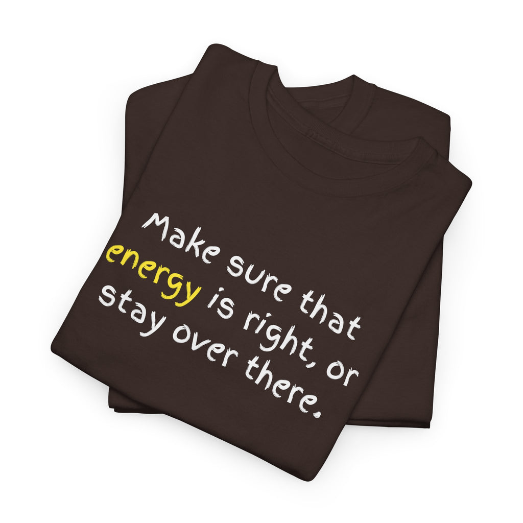 Funny Positive Vibes Tee — “Make sure that energy is right, or stay over there.”