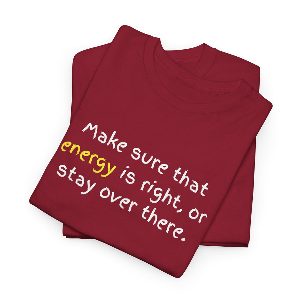 Funny Positive Vibes Tee — “Make sure that energy is right, or stay over there.”