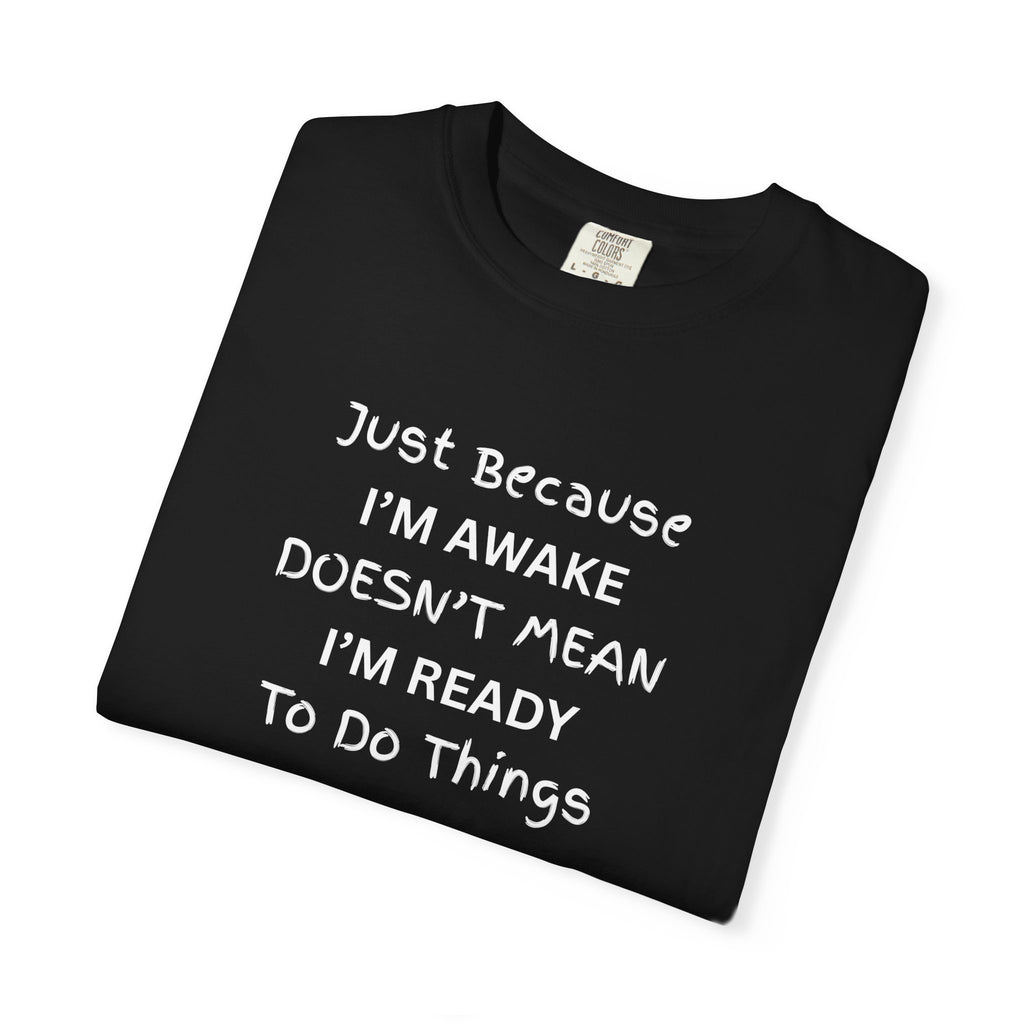 Comfort colors 1717 Template 1768370758283-Just-Because-IM-AWAKE-DOESNT-MEAN-IM-READY-To-Do-Things-t-shirts