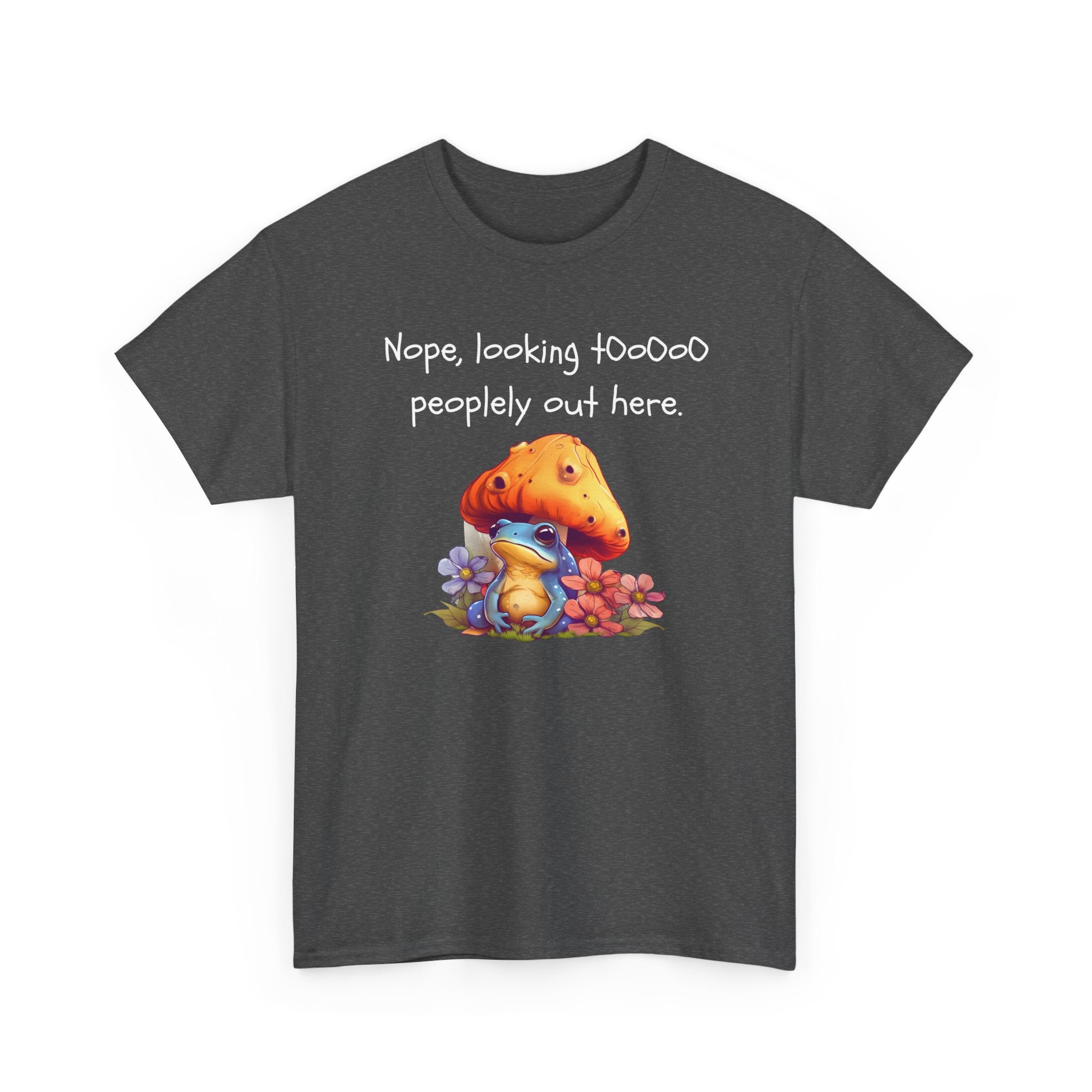 Nope, Looking Toooo Peopley Out Here Mushroom Tee