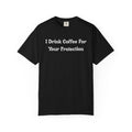 Comfort colors 1717 Template 1769057726424-I-Drink-Coffee-For-Your-Protection