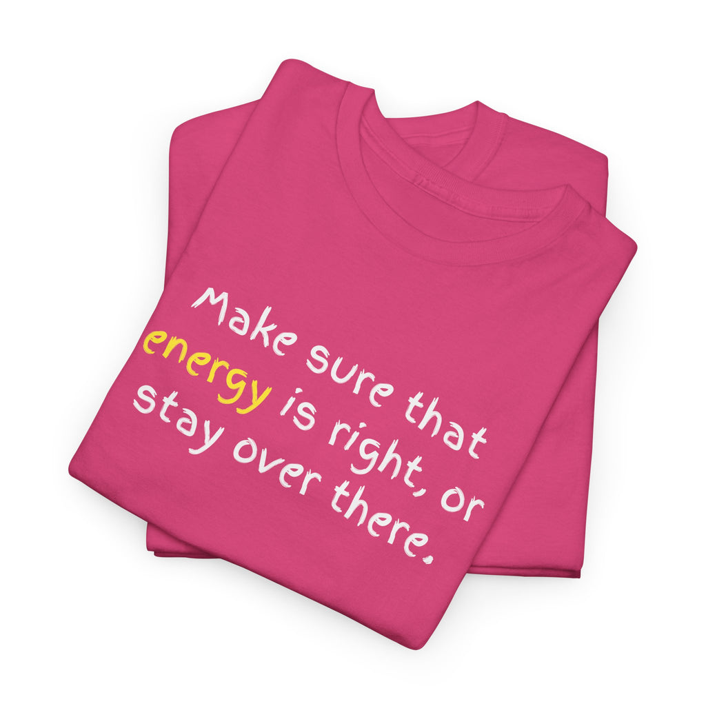 Funny Positive Vibes Tee — “Make sure that energy is right, or stay over there.”