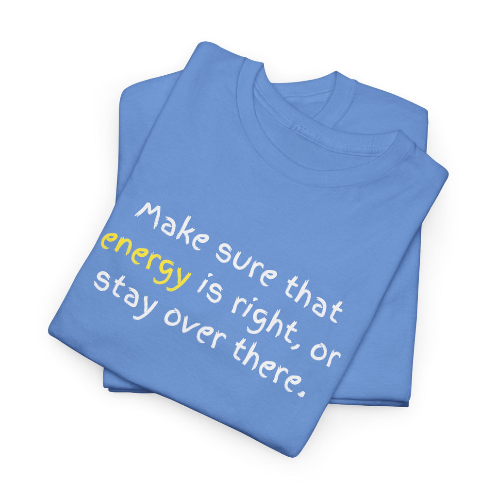 Funny Positive Vibes Tee — “Make sure that energy is right, or stay over there.”