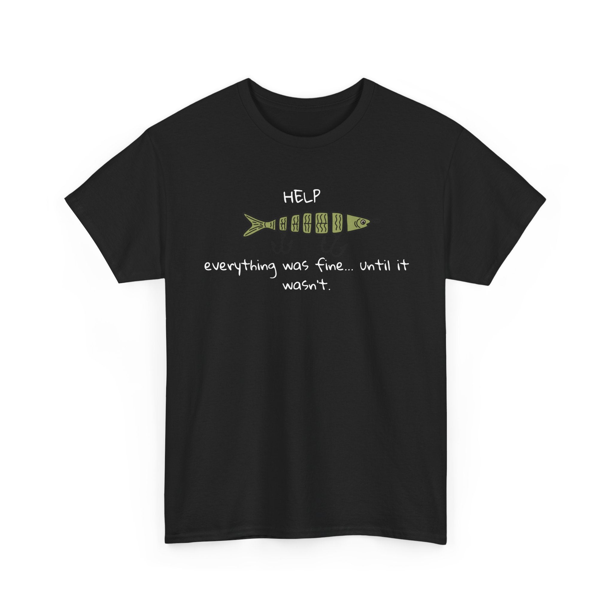 Help Fish Graphic Tee — “Everything was fine... until it wasn't” Funny Dark Humor Shirt