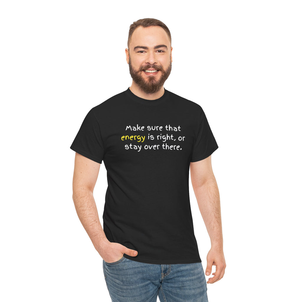 Funny Positive Vibes Tee — “Make sure that energy is right, or stay over there.”
