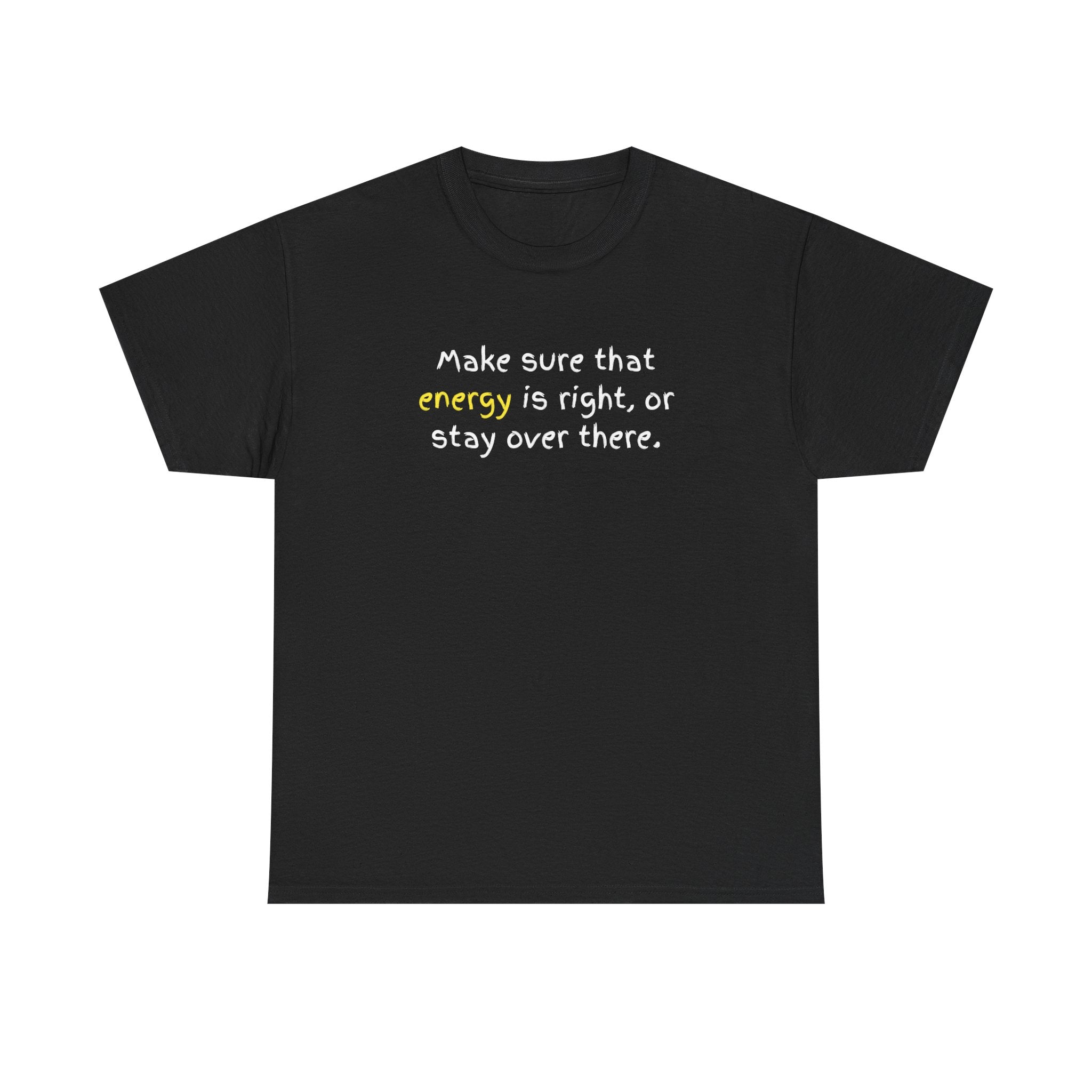 Funny Positive Vibes Tee — “Make sure that energy is right, or stay over there.”